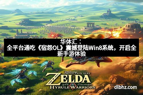 华体汇:全平台通吃《宿怨OL》震撼登陆Win8系统,开启全新手游体验 华体汇:全平台通吃《宿怨OL》震撼登陆Win8系统,开启全新手游体验