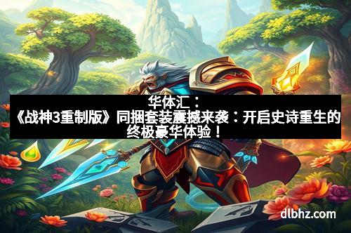 华体汇:《战神3重制版》同捆套装震撼来袭:开启史诗重生的终极豪华体验! 华体汇:《战神3重制版》同捆套装震撼来袭:开启史诗重生的终极豪华体验!